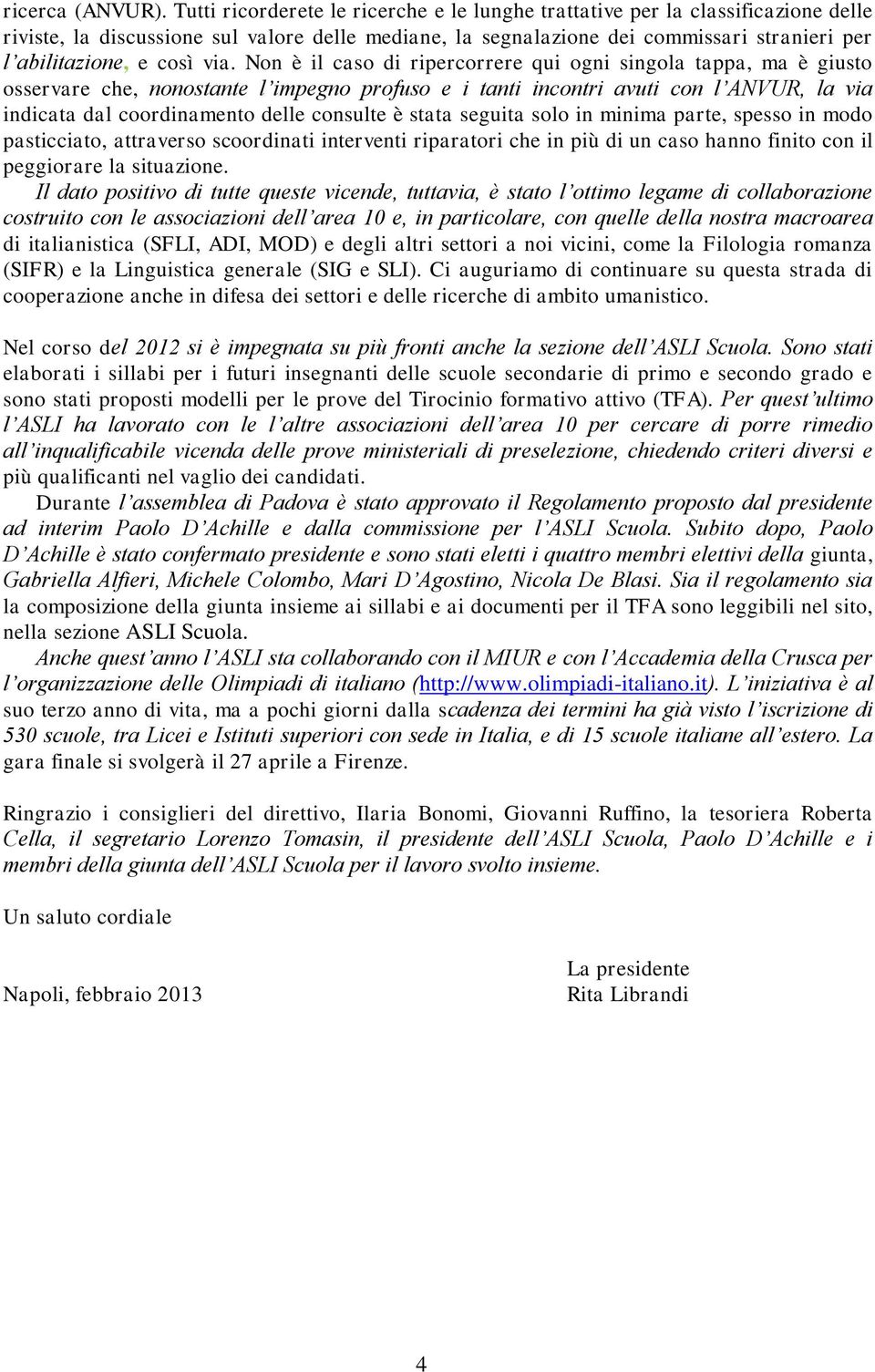 via. Non è il caso di ripercorrere qui ogni singola tappa, ma è giusto osservare che, nonostante l impegno profuso e i tanti incontri avuti con l ANVUR, la via indicata dal coordinamento delle