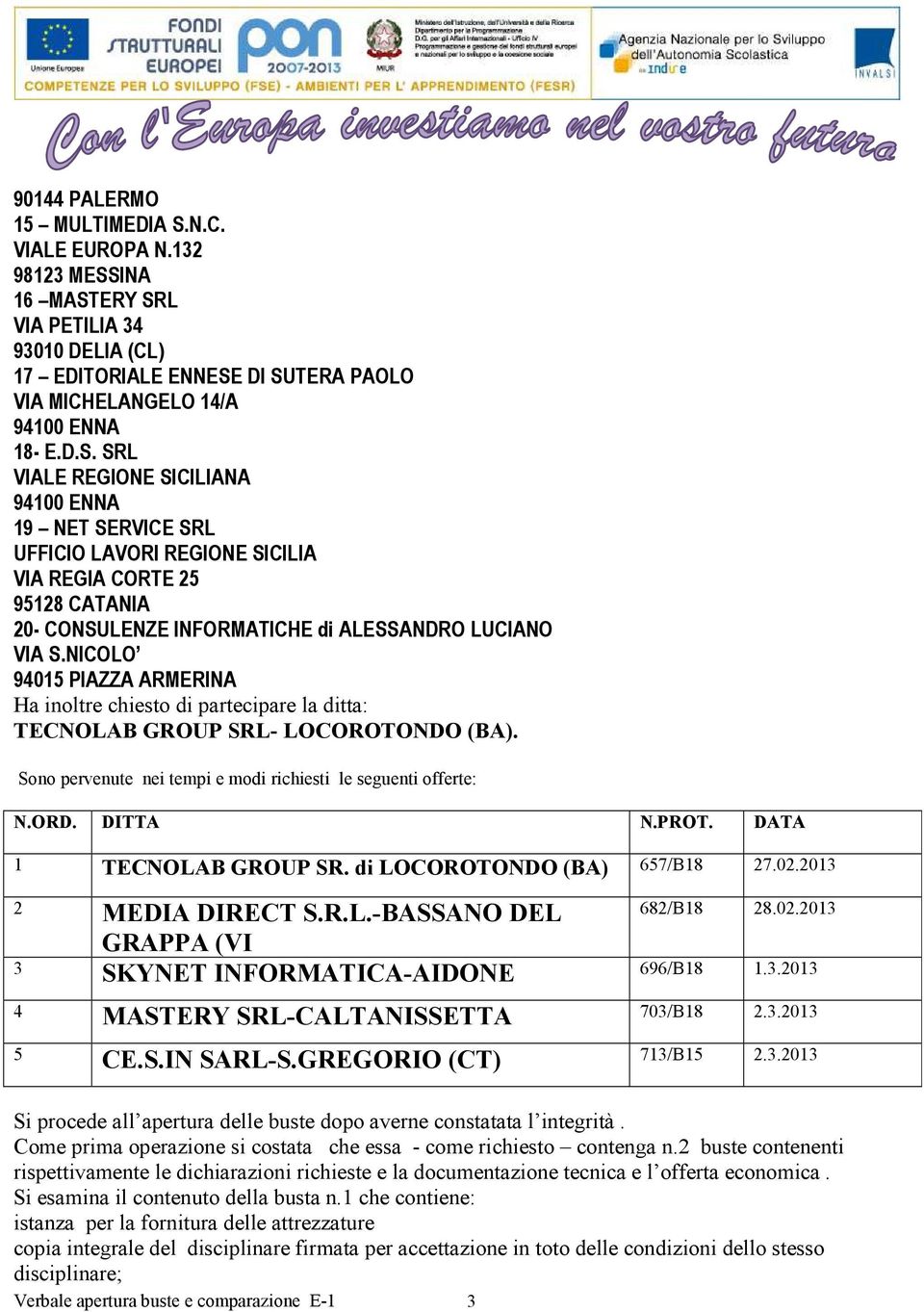 INA 16 MASTERY SRL VIA PETILIA 34 93010 DELIA (CL) 17 EDITORIALE ENNESE DI SUTERA PAOLO VIA MICHELANGELO 14/A 94100 ENNA 18- E.D.S. SRL VIALE REGIONE SICILIANA 94100 ENNA 19 NET SERVICE SRL UFFICIO LAVORI REGIONE SICILIA VIA REGIA CORTE 25 95128 CATANIA 20- CONSULENZE INFORMATICHE di ALESSANDRO LUCIANO VIA S.