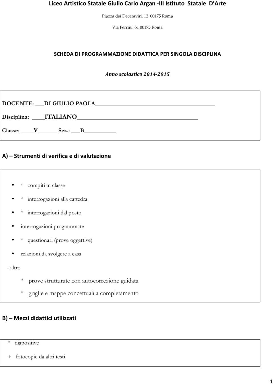 : B A) Strumenti di verifica e di valutazione * compiti in classe * interrogazioni alla cattedra * interrogazioni dal posto interrogazioni programmate * questionari