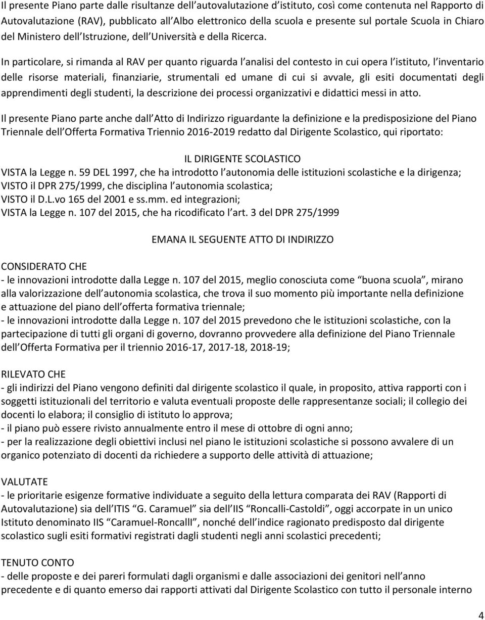 In particolare, si rimanda al RAV per quanto riguarda l analisi del contesto in cui opera l istituto, l inventario delle risorse materiali, finanziarie, strumentali ed umane di cui si avvale, gli