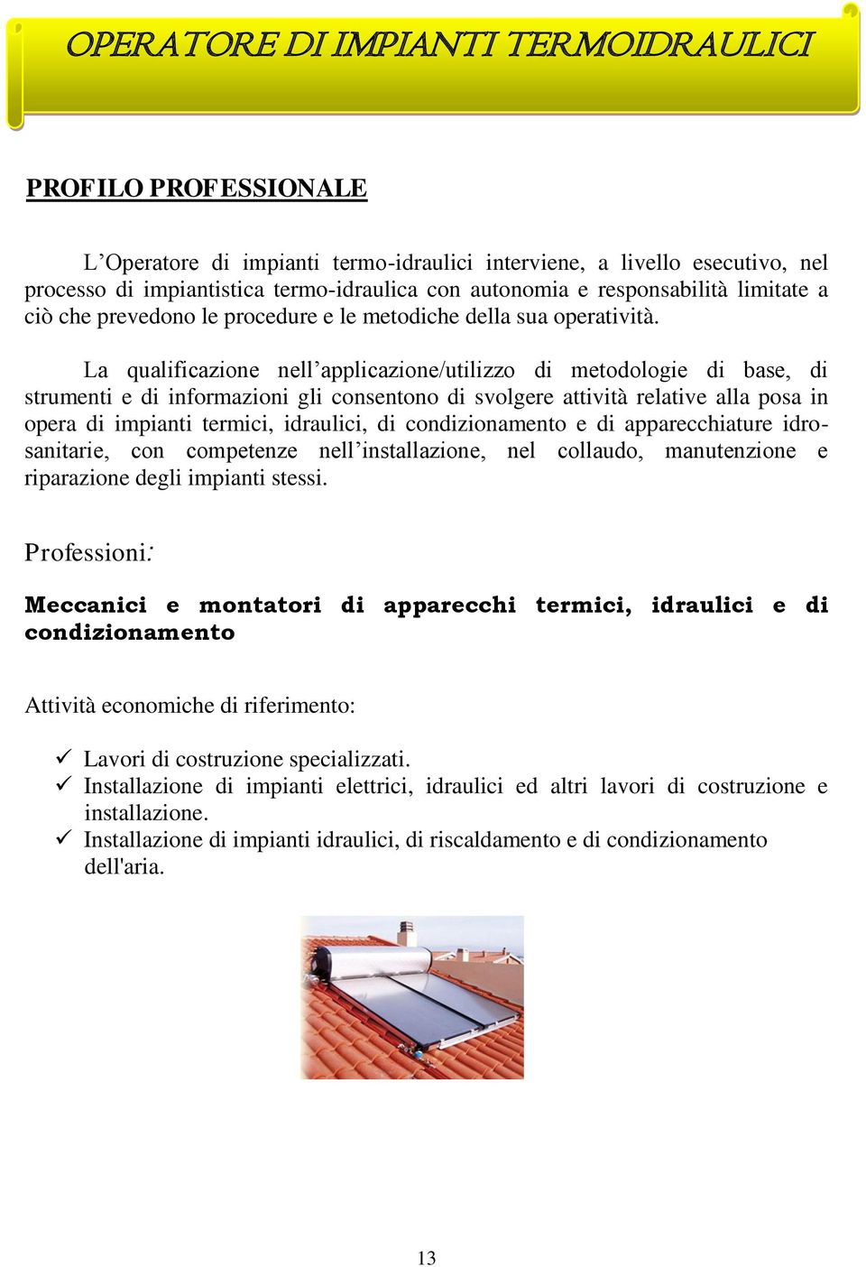 La qualificazione nell applicazione/utilizzo di metodologie di base, di strumenti e di informazioni gli consentono di svolgere attività relative alla posa in opera di impianti termici, idraulici, di