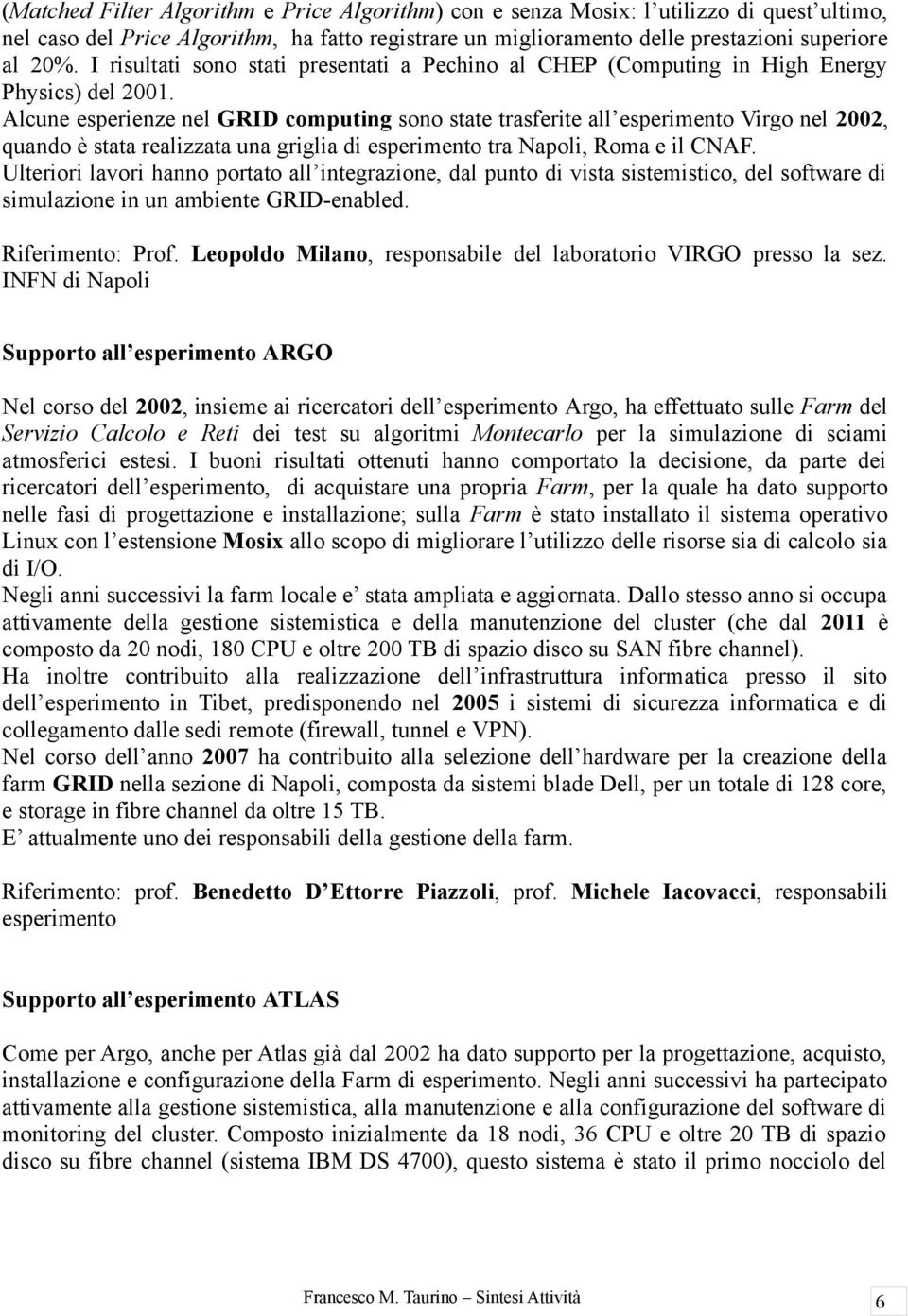 Alcune esperienze nel GRID cmputing sn state trasferite all esperiment Virg nel 2002, quand è stata realizzata una griglia di esperiment tra Napli, Rma e il CNAF.