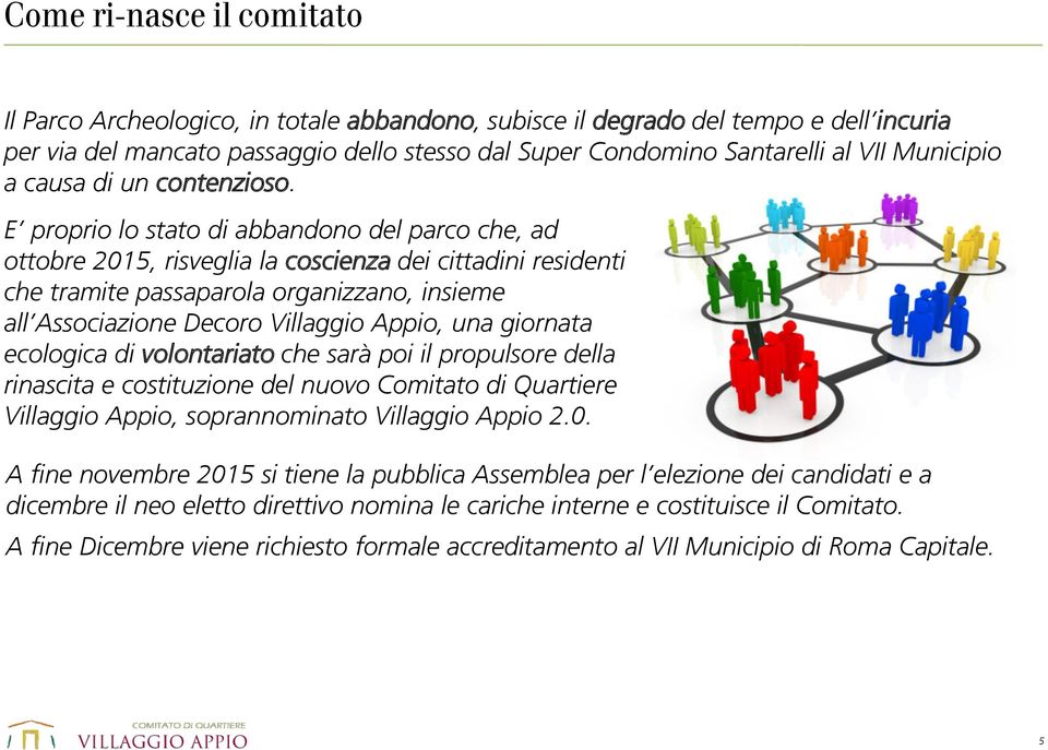 E proprio lo stato di abbandono del parco che, ad ottobre 2015, risveglia la coscienza dei cittadini residenti che tramite passaparola organizzano, insieme all Associazione Decoro Villaggio Appio,