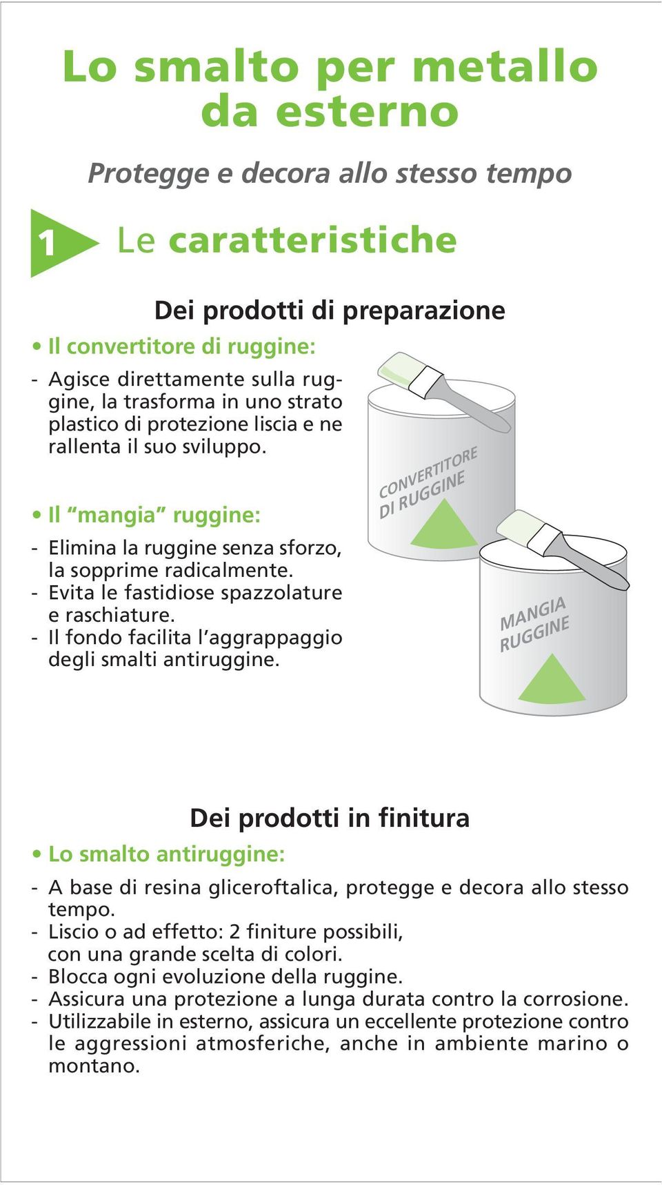 - Evita le fastidiose spazzolature e raschiature. - Il fondo facilita l aggrappaggio degli smalti antiruggine.