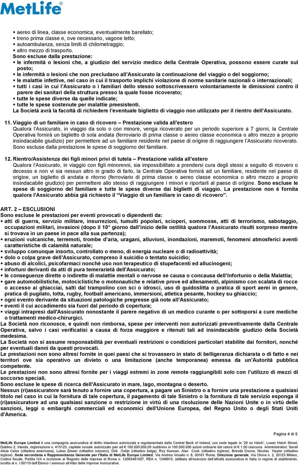 Assicurato la continuazione del viaggio o del soggiorno; le malattie infettive, nel caso in cui il trasporto implichi violazione di norme sanitarie nazionali o internazionali; tutti i casi in cui l