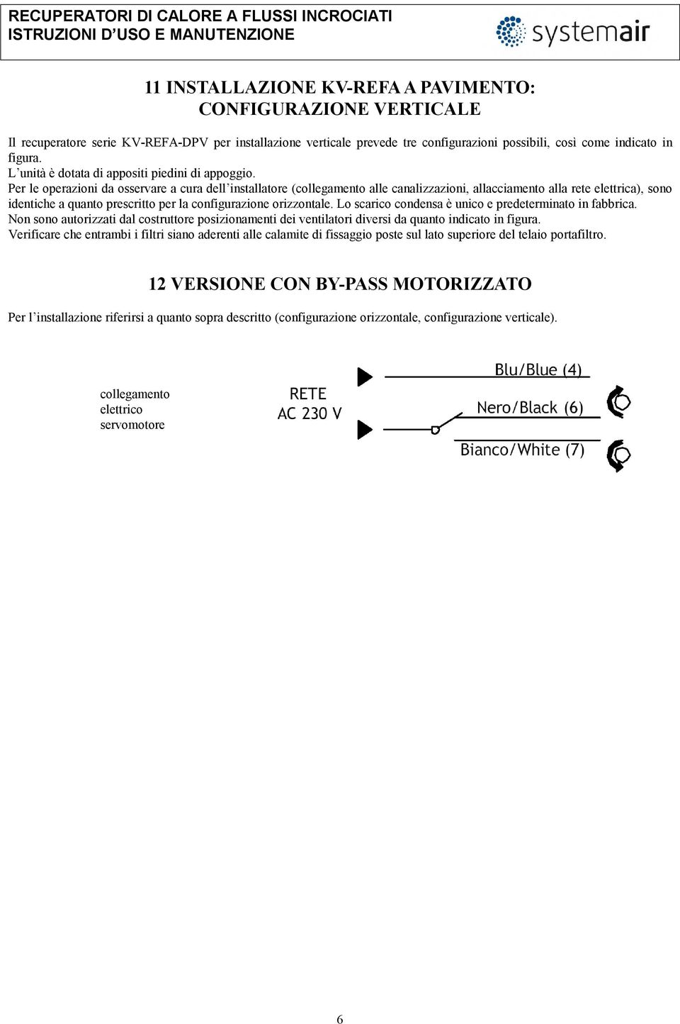 Per le operazioni da osservare a cura dell installatore (collegamento alle canalizzazioni, allacciamento alla rete elettrica), sono identiche a quanto prescritto per la configurazione orizzontale.