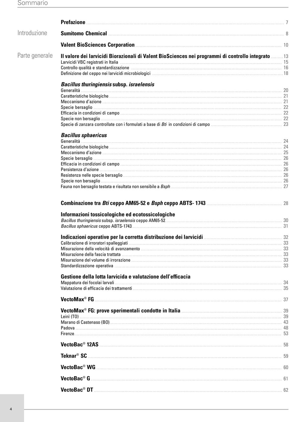 .. 16 Definizione del ceppo nei larvicidi microbiologici...18 Bacillus thuringiensis subsp. israelensis Generalità.... 20 Caratteristiche biologiche.... 21 Meccanismo d azione.... 21 Specie bersaglio.