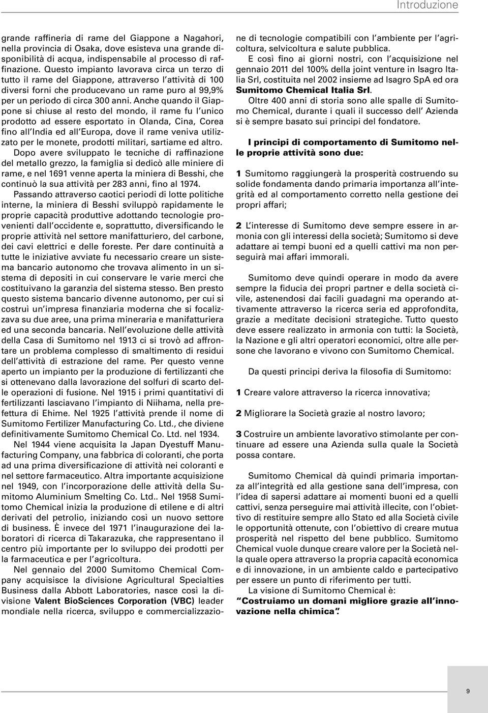 Anche quando il Giappone si chiuse al resto del mondo, il rame fu l unico prodotto ad essere esportato in Olanda, Cina, Corea fino all India ed all Europa, dove il rame veniva utilizzato per le