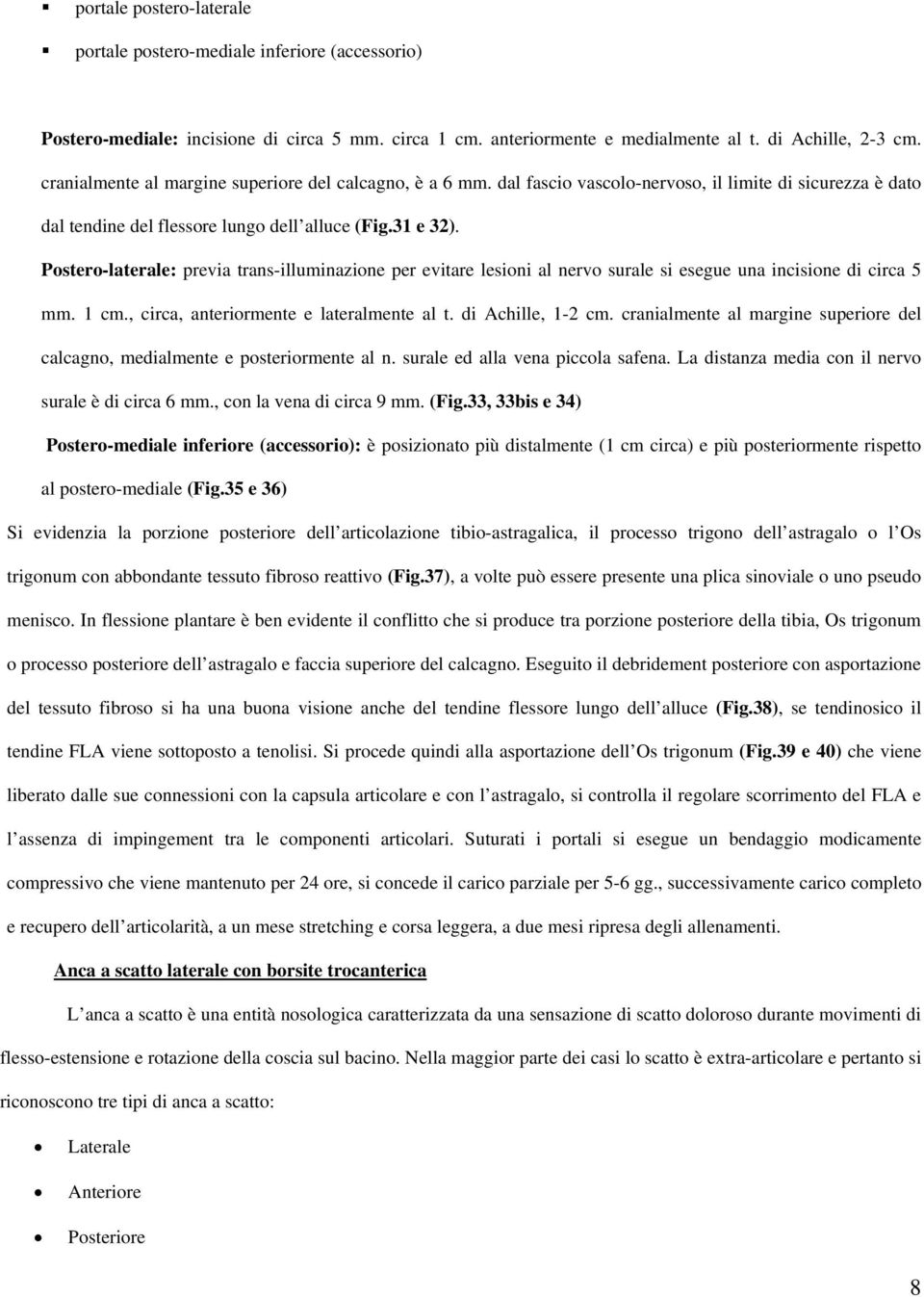 Postero-laterale: previa trans-illuminazione per evitare lesioni al nervo surale si esegue una incisione di circa 5 mm. 1 cm., circa, anteriormente e lateralmente al t. di Achille, 1-2 cm.