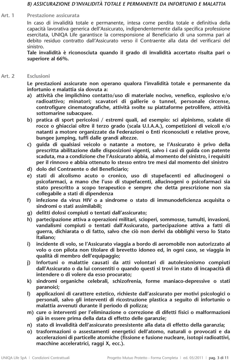 professione esercitata, UNIQA Life garantisce la corresponsione al Beneficiario di una somma pari al debito residuo contratto dall Assicurato verso il Contraente alla data del verificarsi del