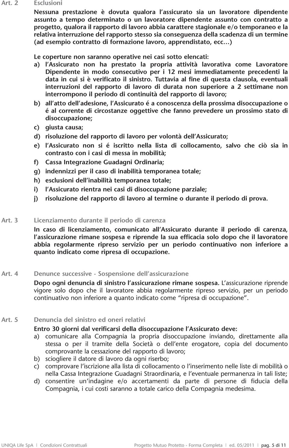 apprendistato, ecc ) Le coperture non saranno operative nei casi sotto elencati: a) l Assicurato non ha prestato la propria attività lavorativa come Lavoratore Dipendente in modo consecutivo per i 12