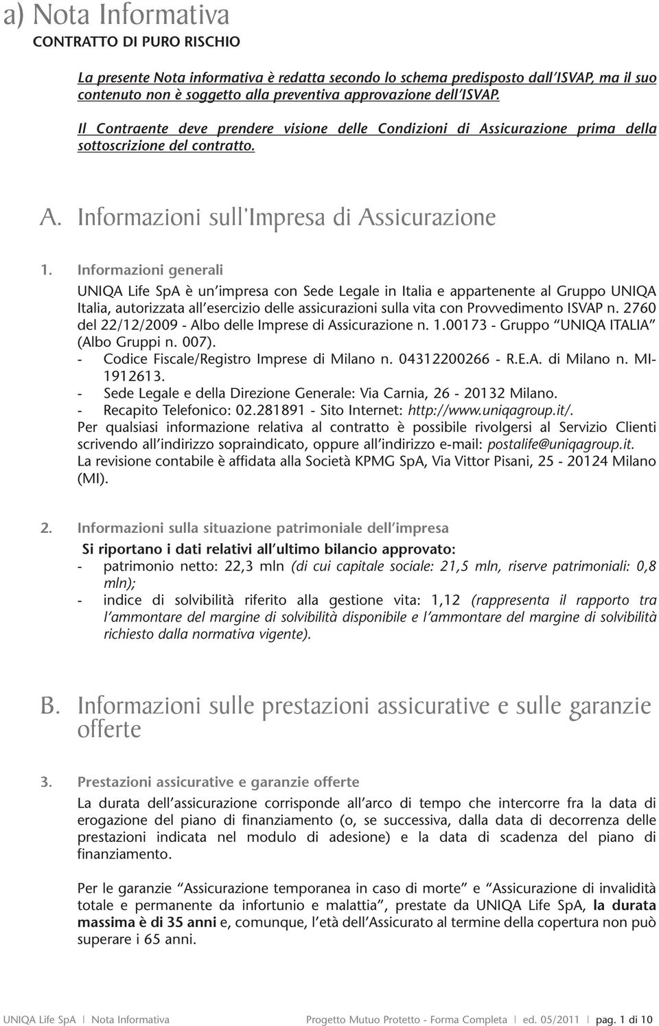 Informazioni generali UNIQA Life SpA è un impresa con Sede Legale in Italia e appartenente al Gruppo UNIQA Italia, autorizzata all esercizio delle assicurazioni sulla vita con Provvedimento ISVAP n.