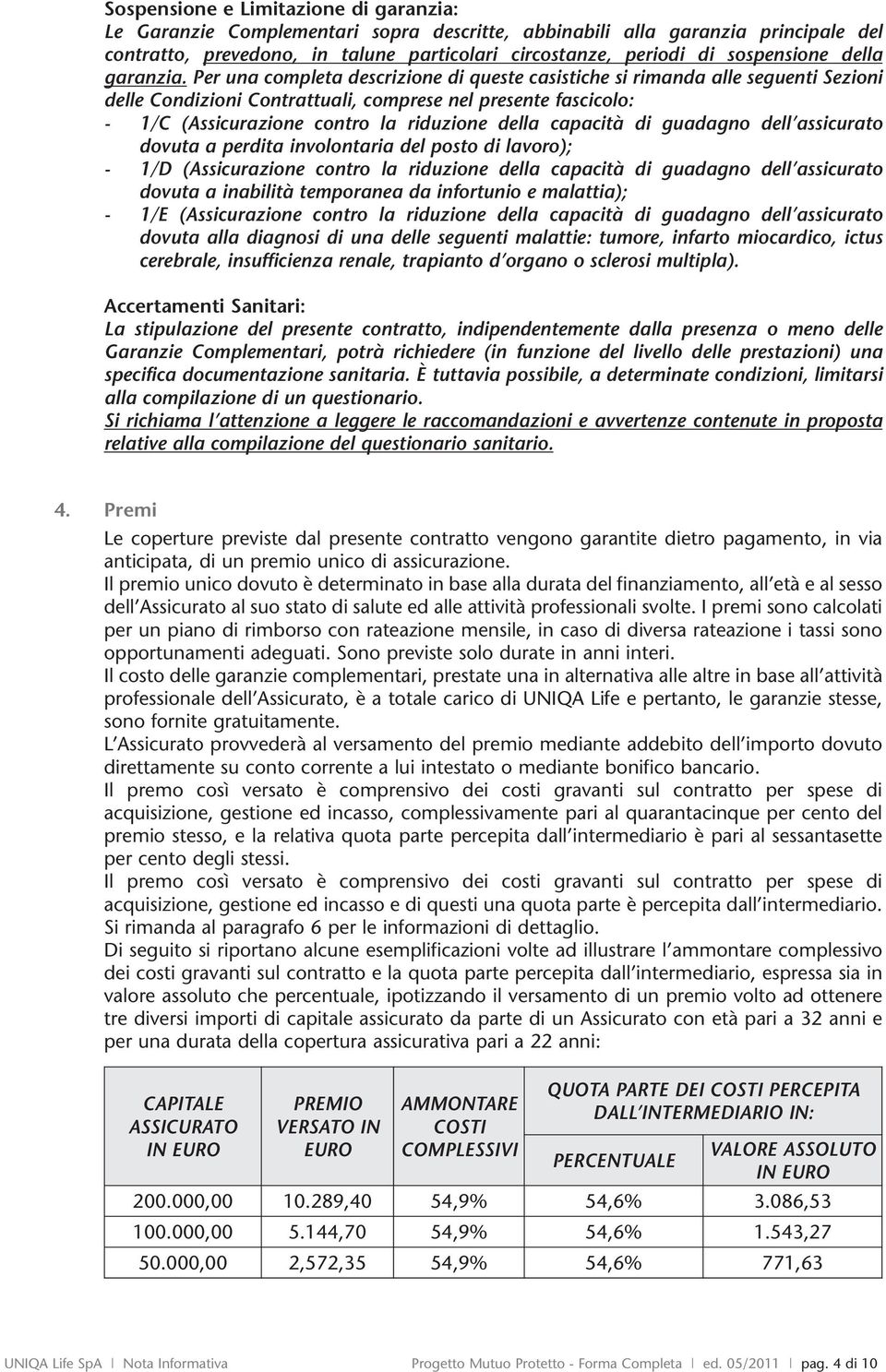 Per una completa descrizione di queste casistiche si rimanda alle seguenti Sezioni delle Condizioni Contrattuali, comprese nel presente fascicolo: - 1/C (Assicurazione contro la riduzione della