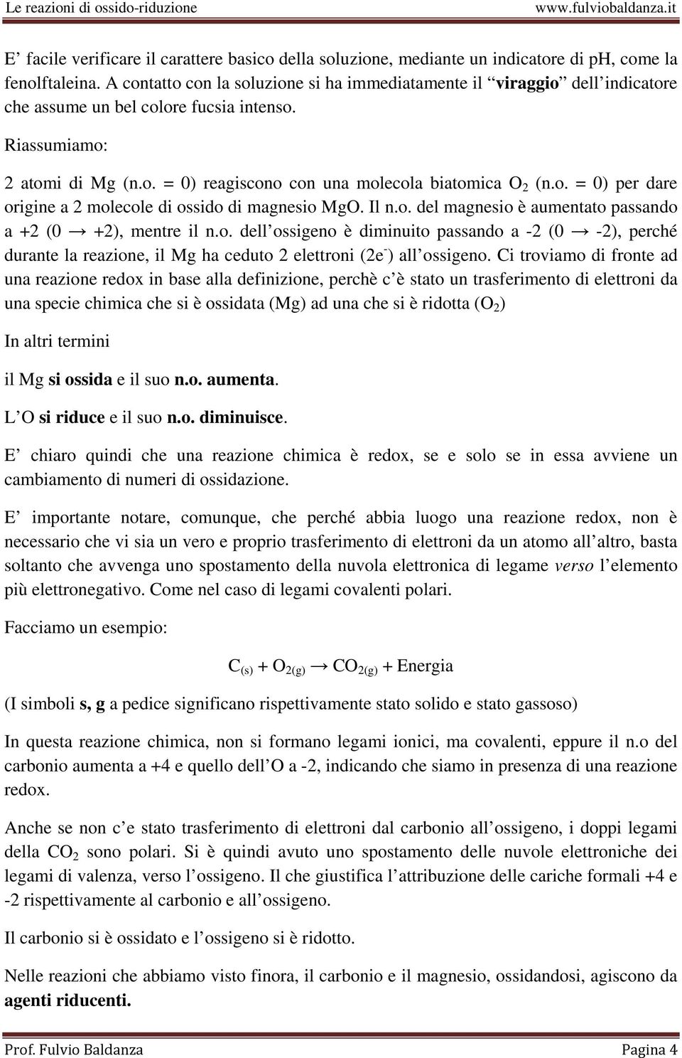 o. = 0) per dare origine a 2 molecole di ossido di magnesio MgO. Il n.o. del magnesio è aumentato passando a +2 (0 +2), mentre il n.o. dell ossigeno è diminuito passando a -2 (0-2), perché durante la reazione, il Mg ha ceduto 2 elettroni (2e - ) all ossigeno.