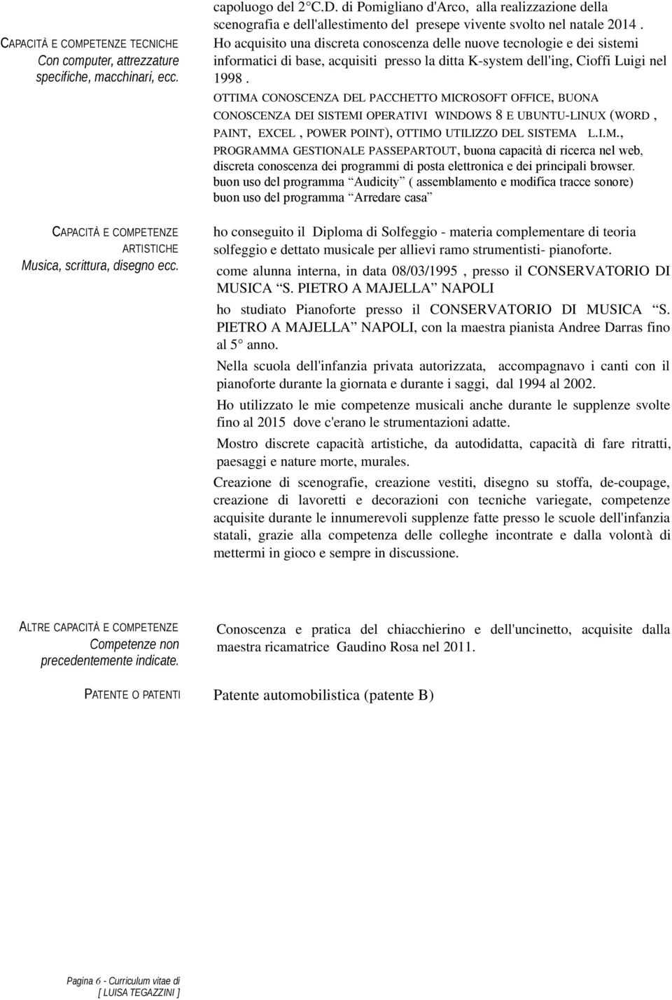 Ho acquisito una discreta conoscenza delle nuove tecnologie e dei sistemi informatici di base, acquisiti presso la ditta K system dell'ing, Cioffi Luigi nel 1998.