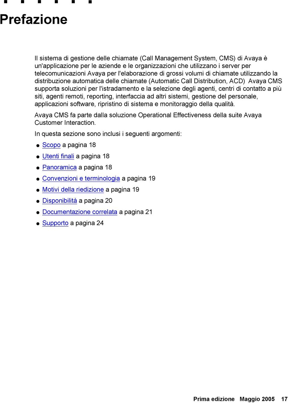 degli agenti, centri di contatto a più siti, agenti remoti, reporting, interfaccia ad altri sistemi, gestione del personale, applicazioni software, ripristino di sistema e monitoraggio della qualità.