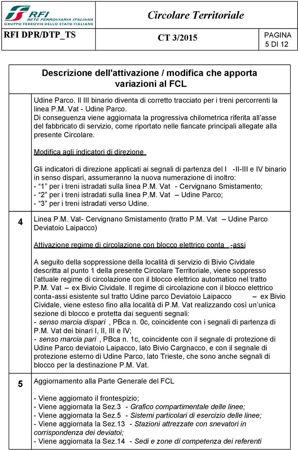 Di conseguenza viene aggiornata la progressiva chilometrica riferita all asse del fabbricato di servizio, come riportato nelle fiancate principali allegate alla presente Circolare.