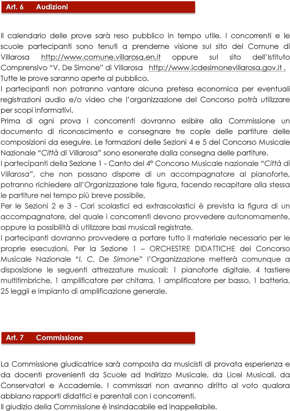 I partecipanti non potranno vantare alcuna pretesa economica per eventuali registrazioni audio e/o video che l organizzazione del Concorso potrà utilizzare per scopi informativi.