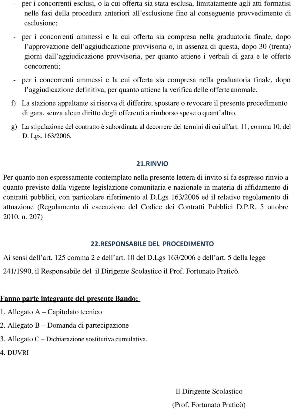 aggiudicazione provvisoria, per quanto attiene i verbali di gara e le offerte concorrenti; - per i concorrenti ammessi e la cui offerta sia compresa nella graduatoria finale, dopo l aggiudicazione