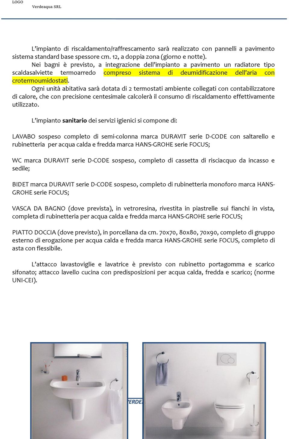 Ogni unità abitativa sarà dotata di 2 termostati ambiente collegati con contabilizzatore di calore, che con precisione centesimale calcolerà il consumo di riscaldamento effettivamente utilizzato.