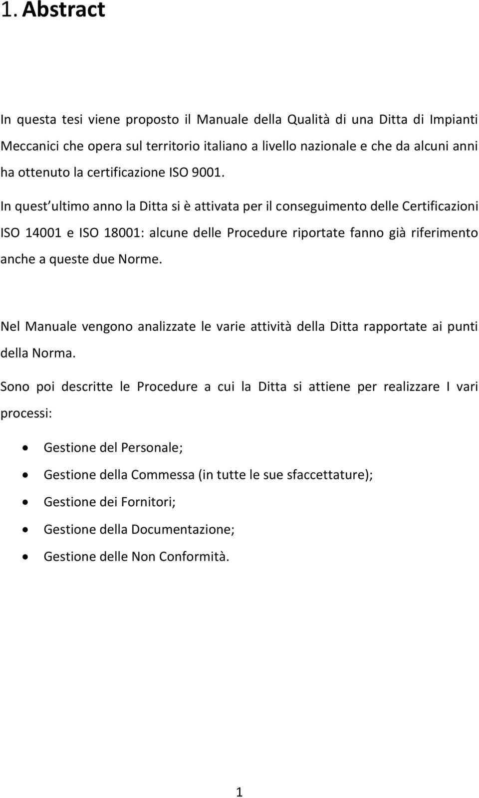 In quest ultimo anno la Ditta si è attivata per il conseguimento delle Certificazioni ISO 14001 e ISO 18001: alcune delle Procedure riportate fanno già riferimento anche a queste due Norme.