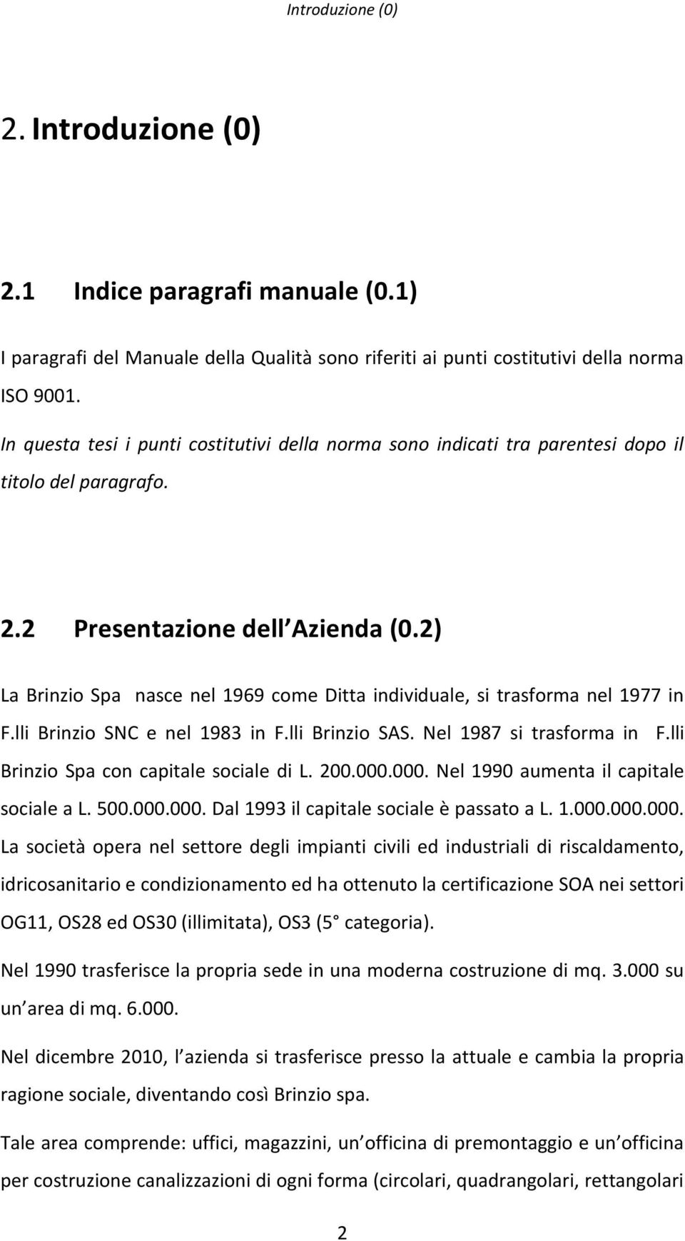 2) La Brinzio Spa nasce nel 1969 come Ditta individuale, si trasforma nel 1977 in F.lli Brinzio SNC e nel 1983 in F.lli Brinzio SAS. Nel 1987 si trasforma in F.