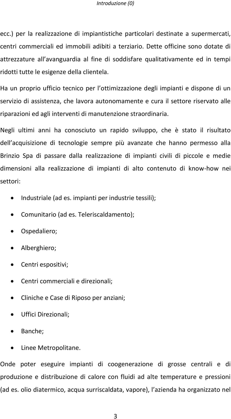 Ha un proprio ufficio tecnico per l ottimizzazione degli impianti e dispone di un servizio di assistenza, che lavora autonomamente e cura il settore riservato alle riparazioni ed agli interventi di