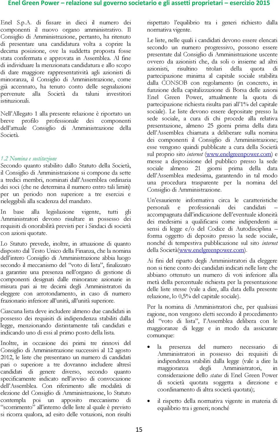 Al fine di individuare la menzionata candidatura e allo scopo di dare maggiore rappresentatività agli azionisti di minoranza, il Consiglio di Amministrazione, come già accennato, ha tenuto conto