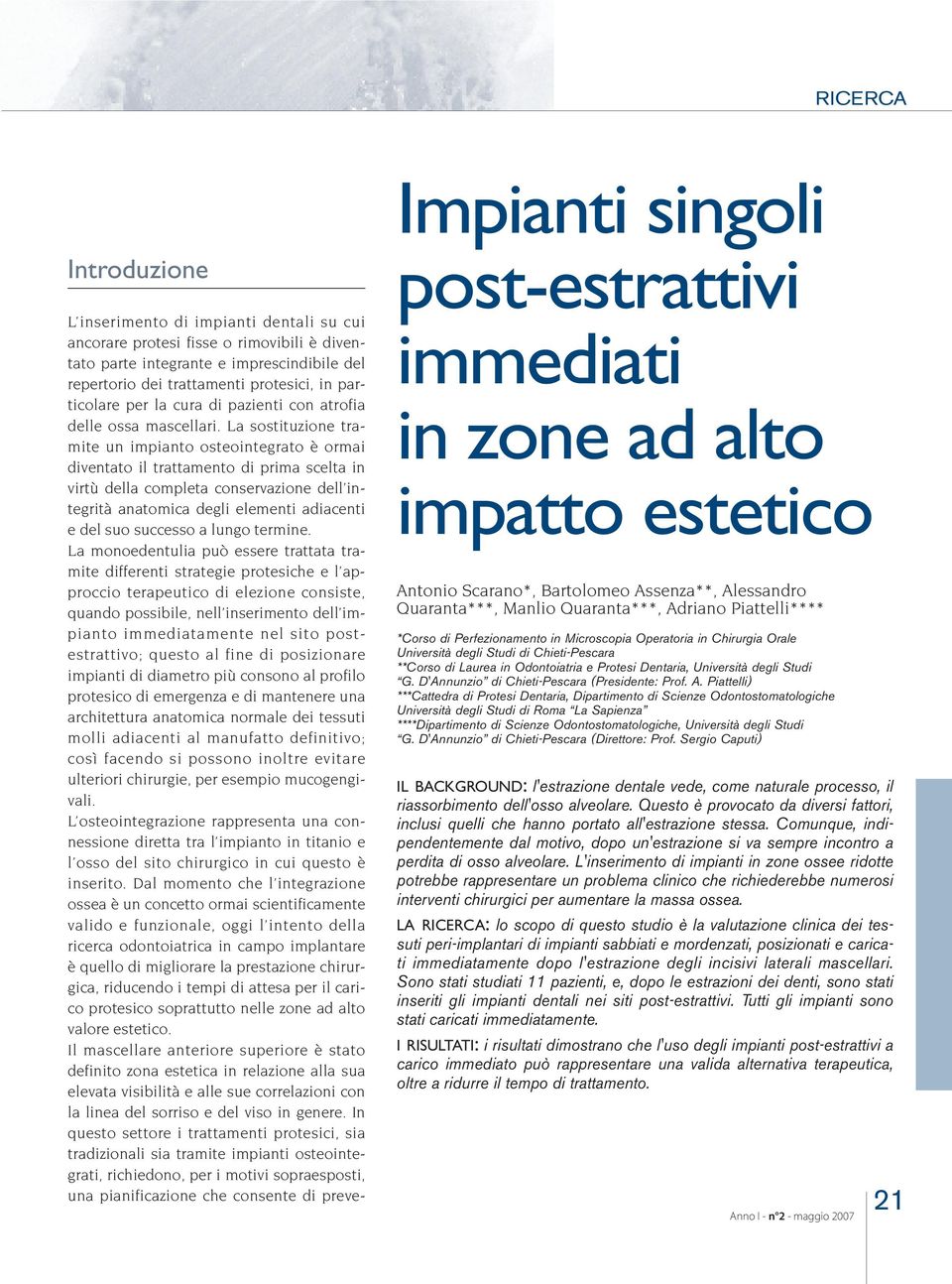 La sostituzione tramite un impianto osteointegrato è ormai diventato il trattamento di prima scelta in virtù della completa conservazione dell integrità anatomica degli elementi adiacenti e del suo