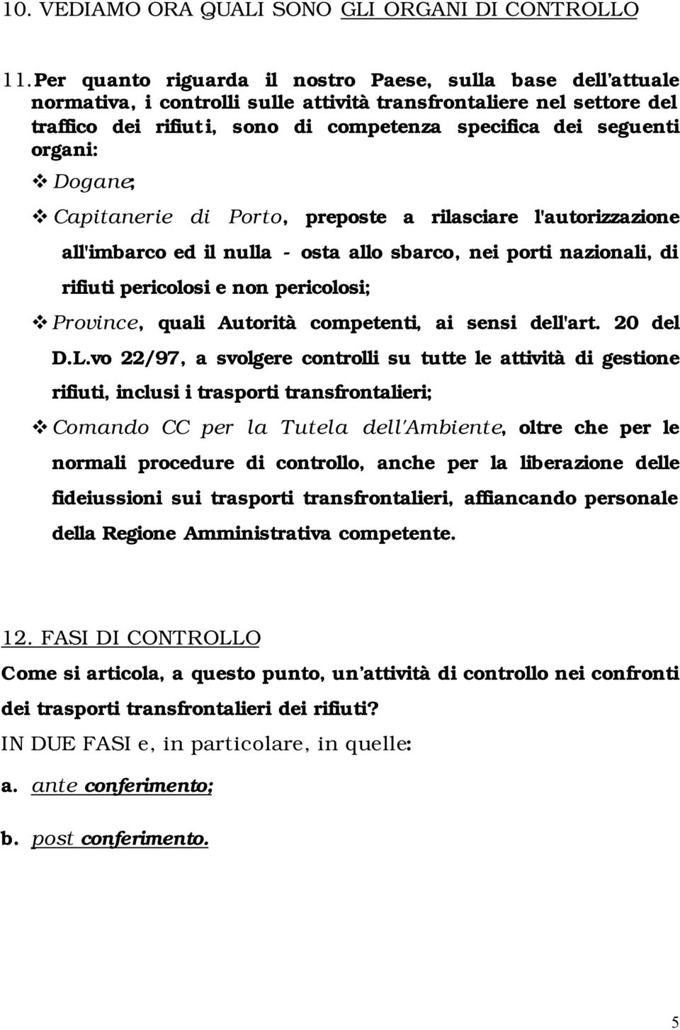 organi: Dogane; Capitanerie di Porto, preposte a rilasciare l'autorizzazione all'imbarco ed il nulla - osta allo sbarco, nei porti nazionali, di rifiuti pericolosi e non pericolosi; Province, quali