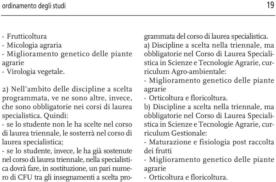 Quindi: - se lo studente non le ha scelte nel corso di laurea triennale, le sosterrà nel corso di laurea specialistica; - se lo studente, invece, le ha già sostenute nel corso di laurea triennale,