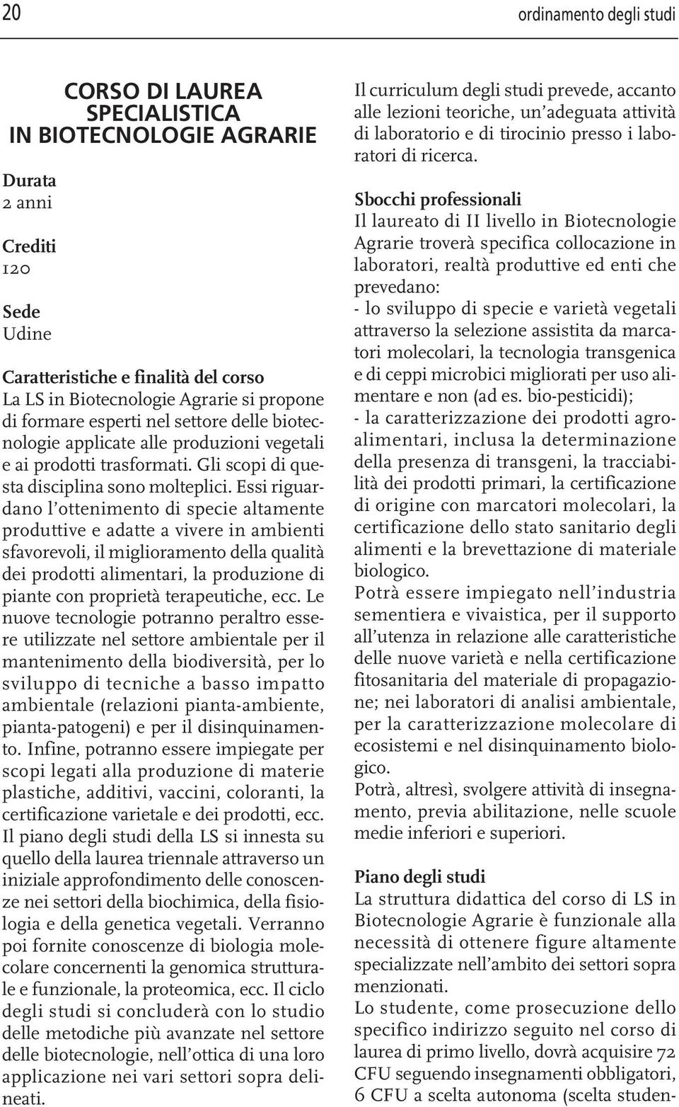 Essi riguardano l ottenimento di specie altamente produttive e adatte a vivere in ambienti sfavorevoli, il miglioramento della qualità dei prodotti alimentari, la produzione di piante con proprietà