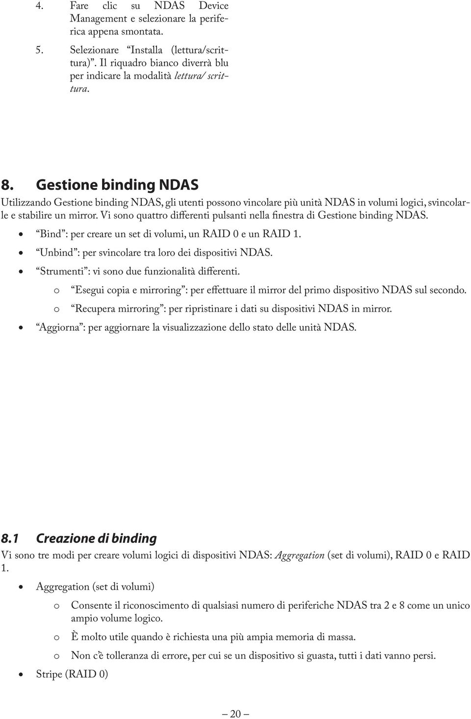 Gestione binding NDAS Utilizzando Gestione binding NDAS, gli utenti possono vincolare più unità NDAS in volumi logici, svincolarle e stabilire un mirror.