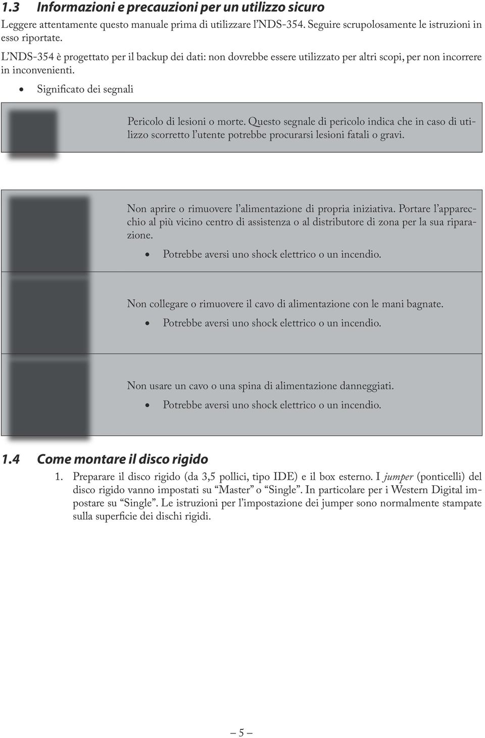 Questo segnale di pericolo indica che in caso di utilizzo scorretto l utente potrebbe procurarsi lesioni fatali o gravi. Non aprire o rimuovere l alimentazione di propria iniziativa.