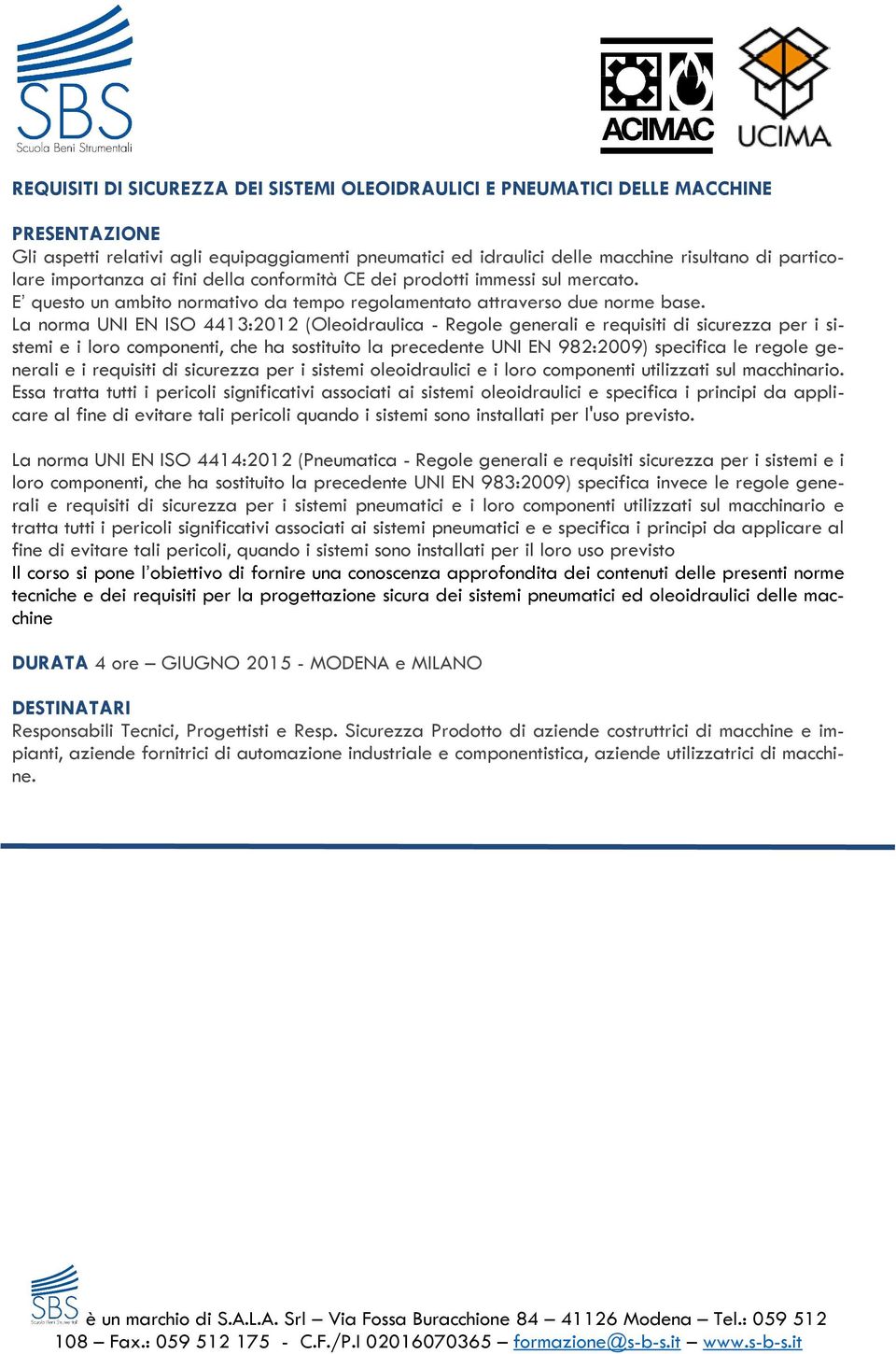 La norma UNI EN ISO 4413:2012 (Oleoidraulica - Regole generali e requisiti di sicurezza per i sistemi e i loro componenti, che ha sostituito la precedente UNI EN 982:2009) specifica le regole