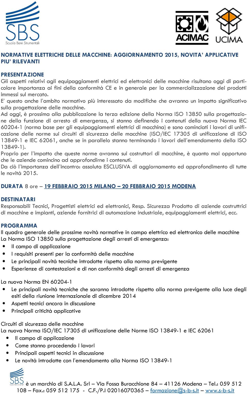 E questo anche l ambito normativo più interessato da modifiche che avranno un impatto significativo sulla progettazione delle macchine.