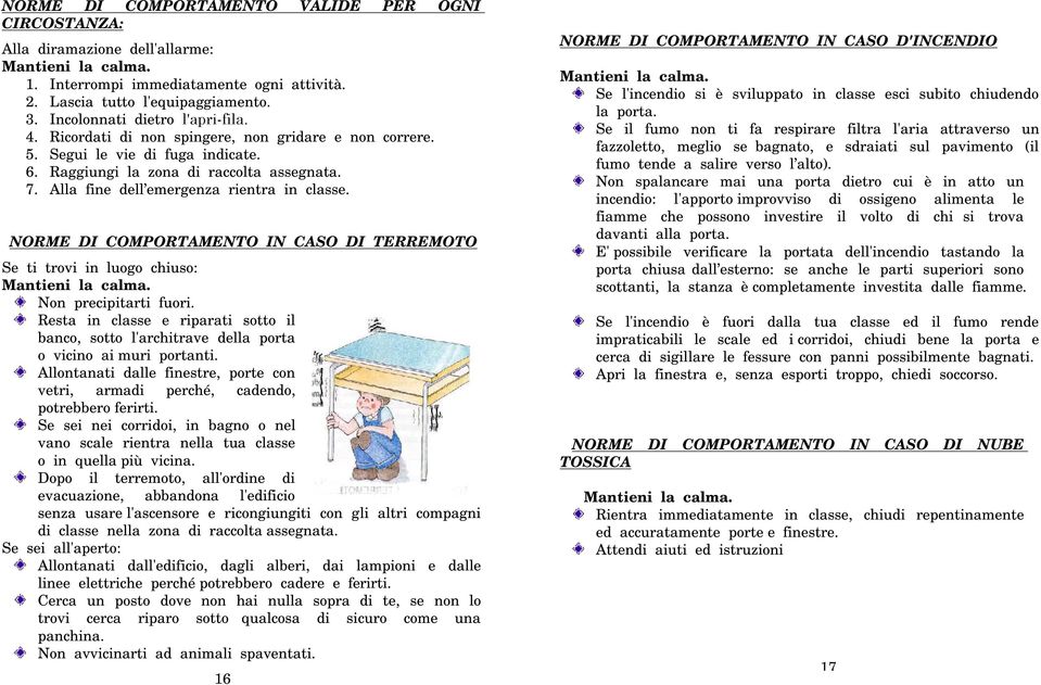 Alla fine dell emergenza rientra in classe. NORME DI COMPORTAMENTO IN CASO DI TERREMOTO Se ti trovi in luogo chiuso: Mantieni la calma. Non precipitarti fuori.