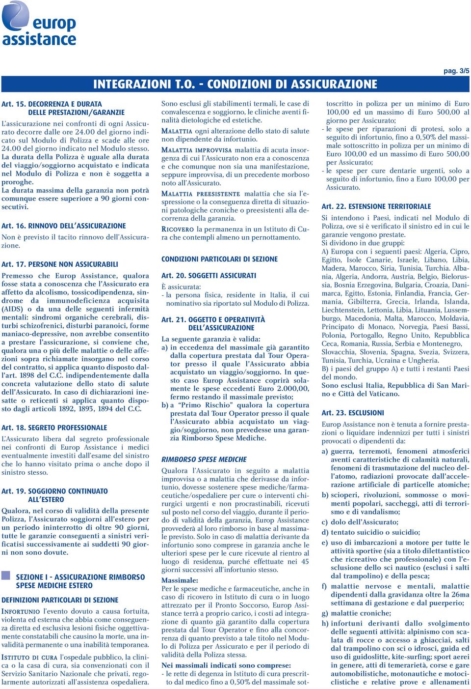 La durata della Polizza è uguale alla durata del viaggio/soggiorno acquistato e indicata nel Modulo di Polizza e non è soggetta a proroghe.