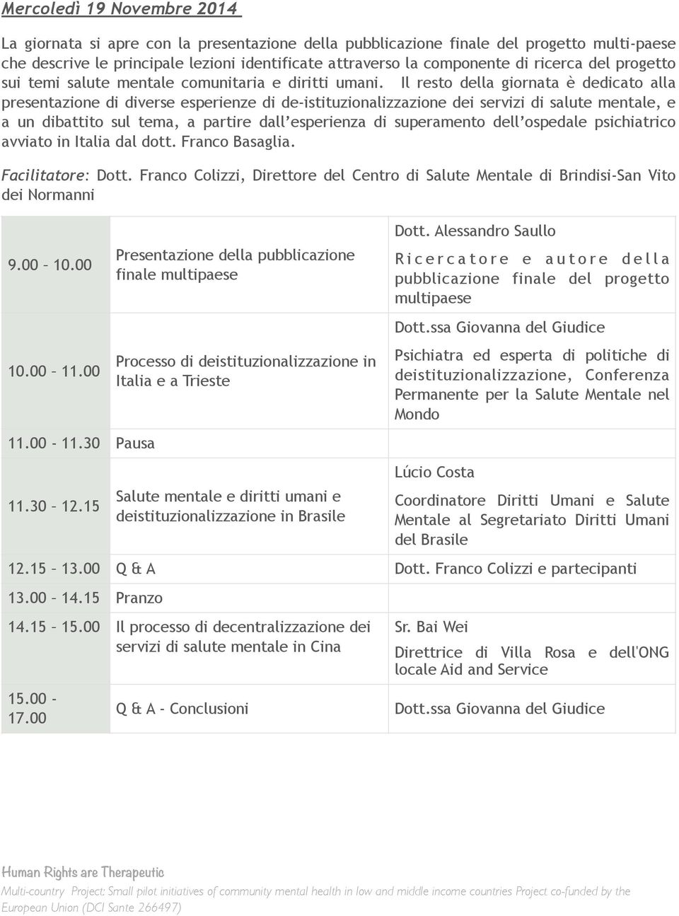 Il resto della giornata è dedicato alla presentazione di diverse esperienze di de-istituzionalizzazione dei servizi di salute mentale, e a un dibattito sul tema, a partire dall esperienza di