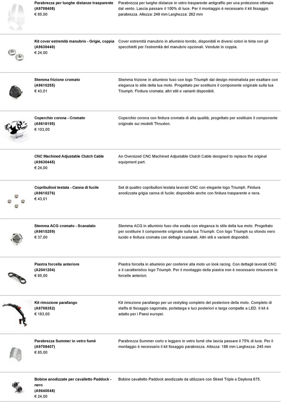 Altezza: 249 mm Larghezza: 262 mm Kit cover estremità manubrio Grigie, coppia (A9630440) 24,00 Cover estremità manubrio in alluminio tornito, disponibili in diversi colori in tinta con gli