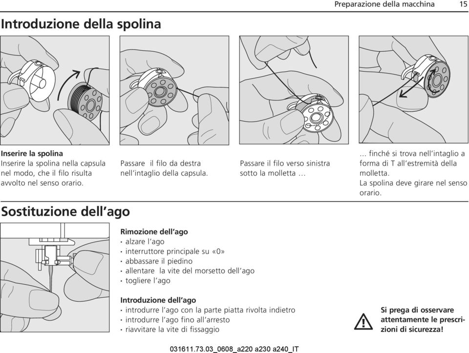 .. finché si trova nell intaglio a forma di T all estremità della molletta. La spolina deve girare nel senso orario.