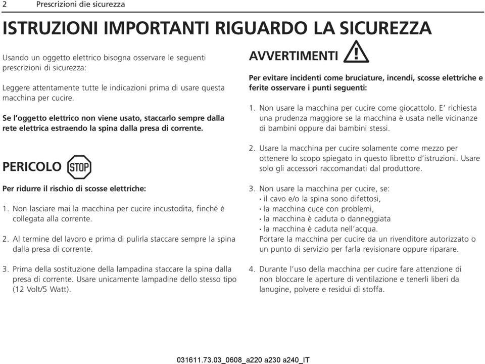 AVVERTIMENTI Per evitare incidenti come bruciature, incendi, scosse elettriche e ferite osservare i punti seguenti: 1. Non usare la macchina per cucire come giocattolo.