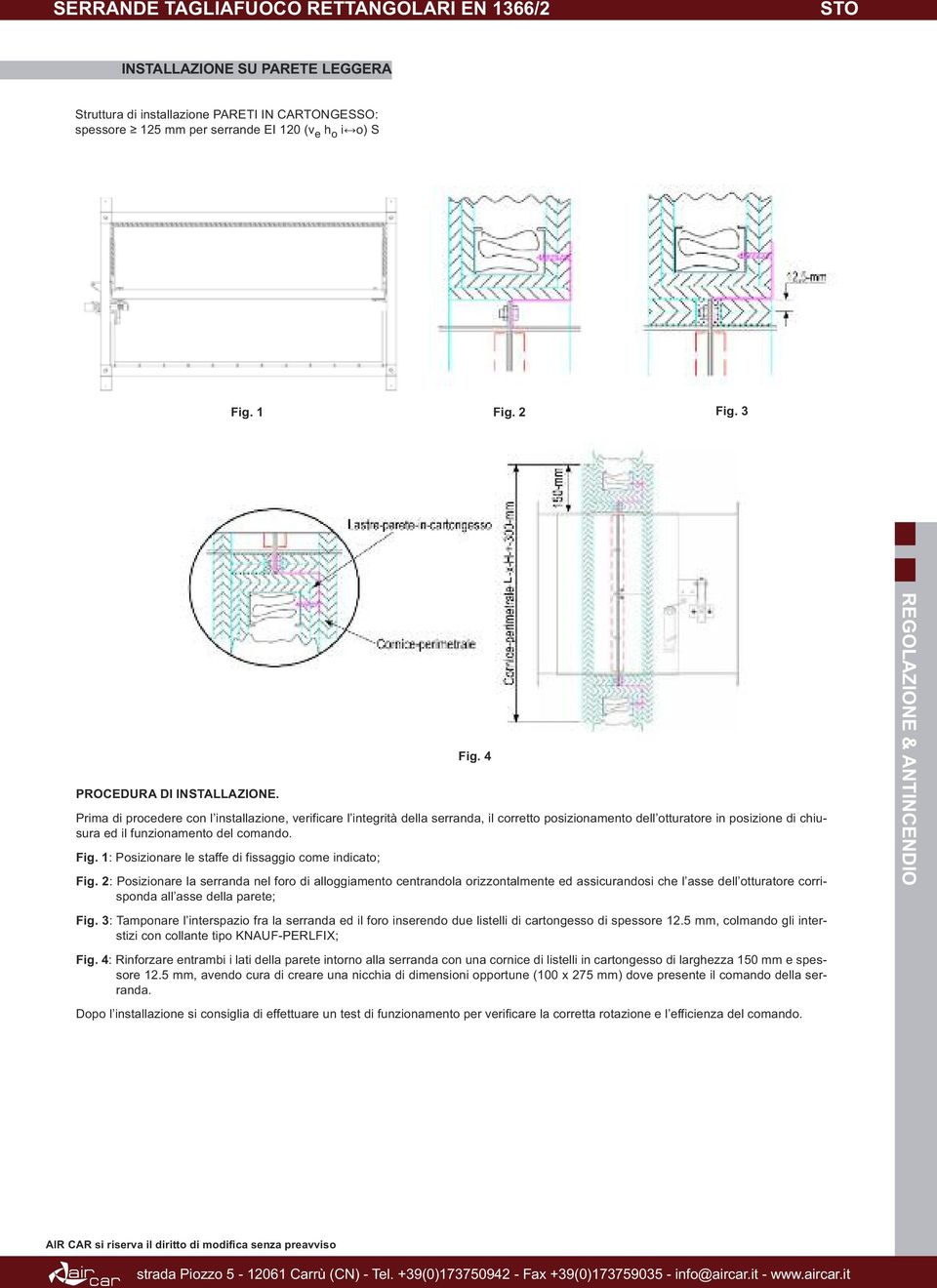 Prima di procedere con l installazione, verificare l integrità della serranda, il corretto posizionamento dell otturatore in posizione di chiusura ed il funzionamento del comando. Fig.