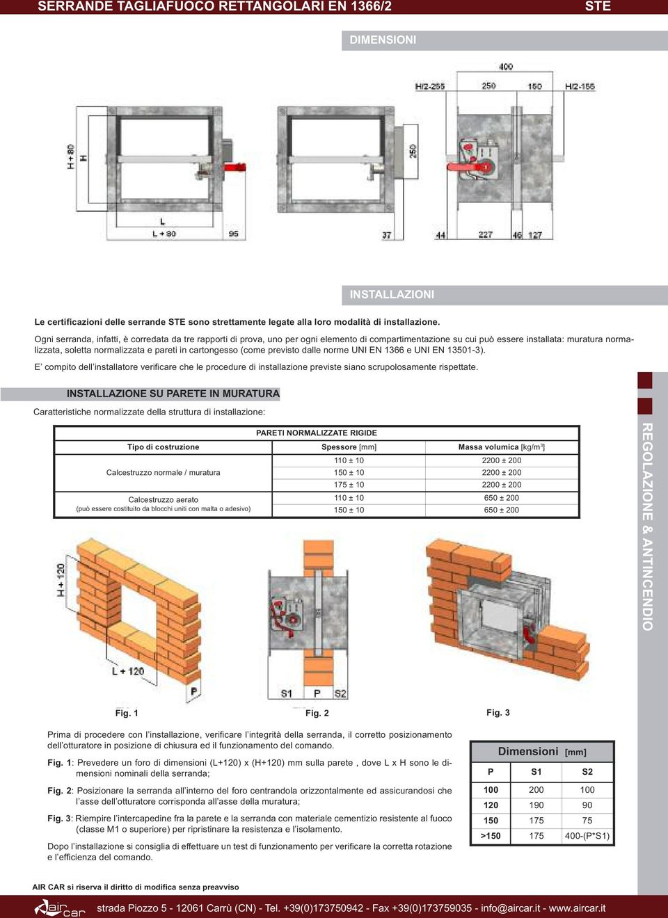 cartongesso (come previsto dalle norme UNI EN 1366 e UNI EN 13501-3). E compito dell installatore verificare che le procedure di installazione previste siano scrupolosamente rispettate.