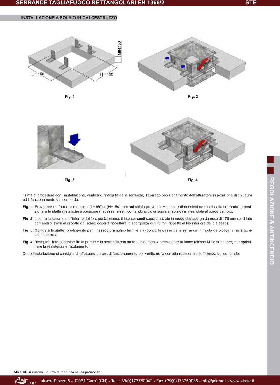 1: Prevedere un foro di dimensioni (+150) x (H+150) mm sul solaio (dove x H sono le dimensioni nominali della serranda) e posizionare le staffe metalliche accessorie (necessarie se il comando si