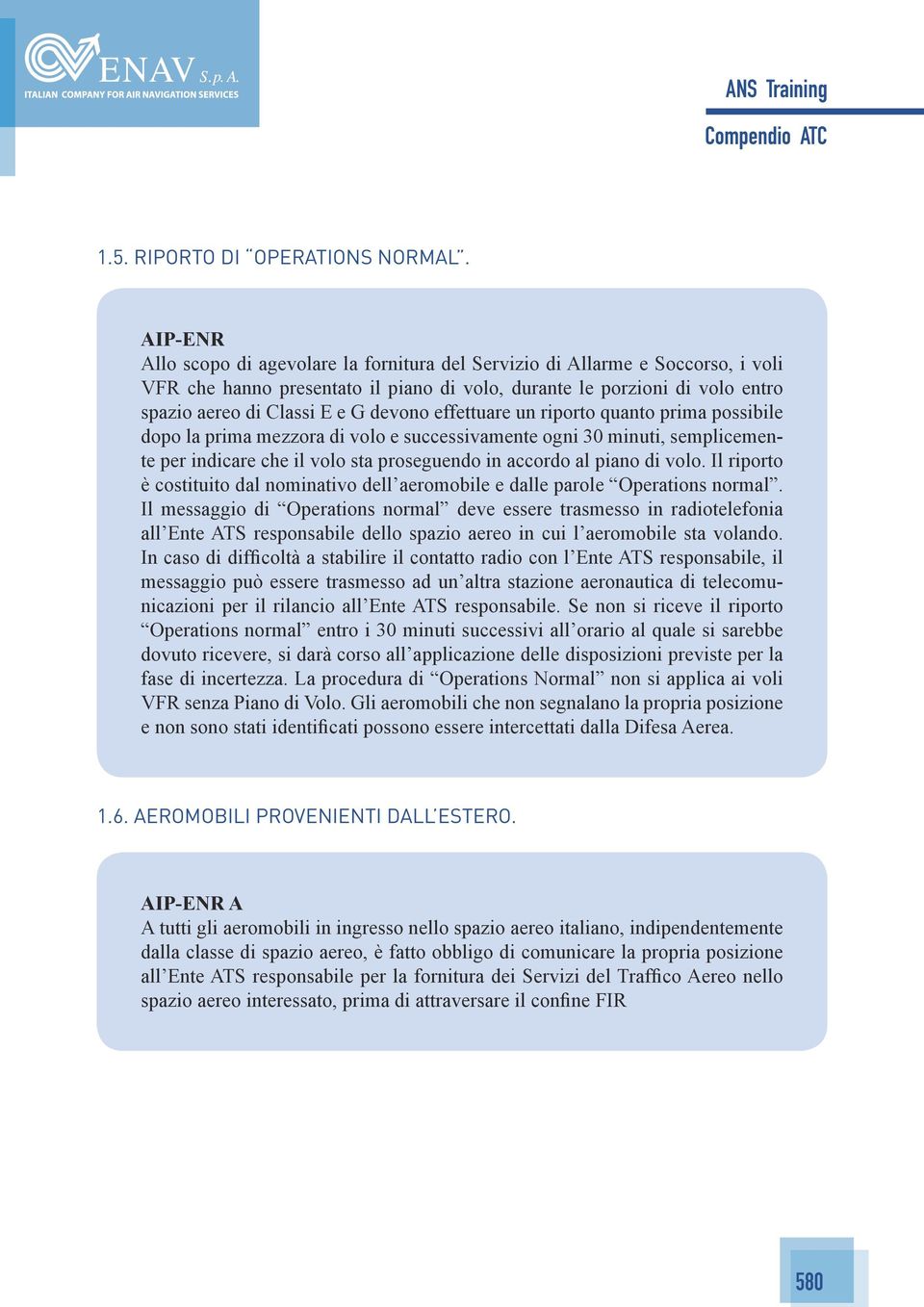 devono effettuare un riporto quanto prima possibile dopo la prima mezzora di volo e successivamente ogni 30 minuti, semplicemente per indicare che il volo sta proseguendo in accordo al piano di volo.