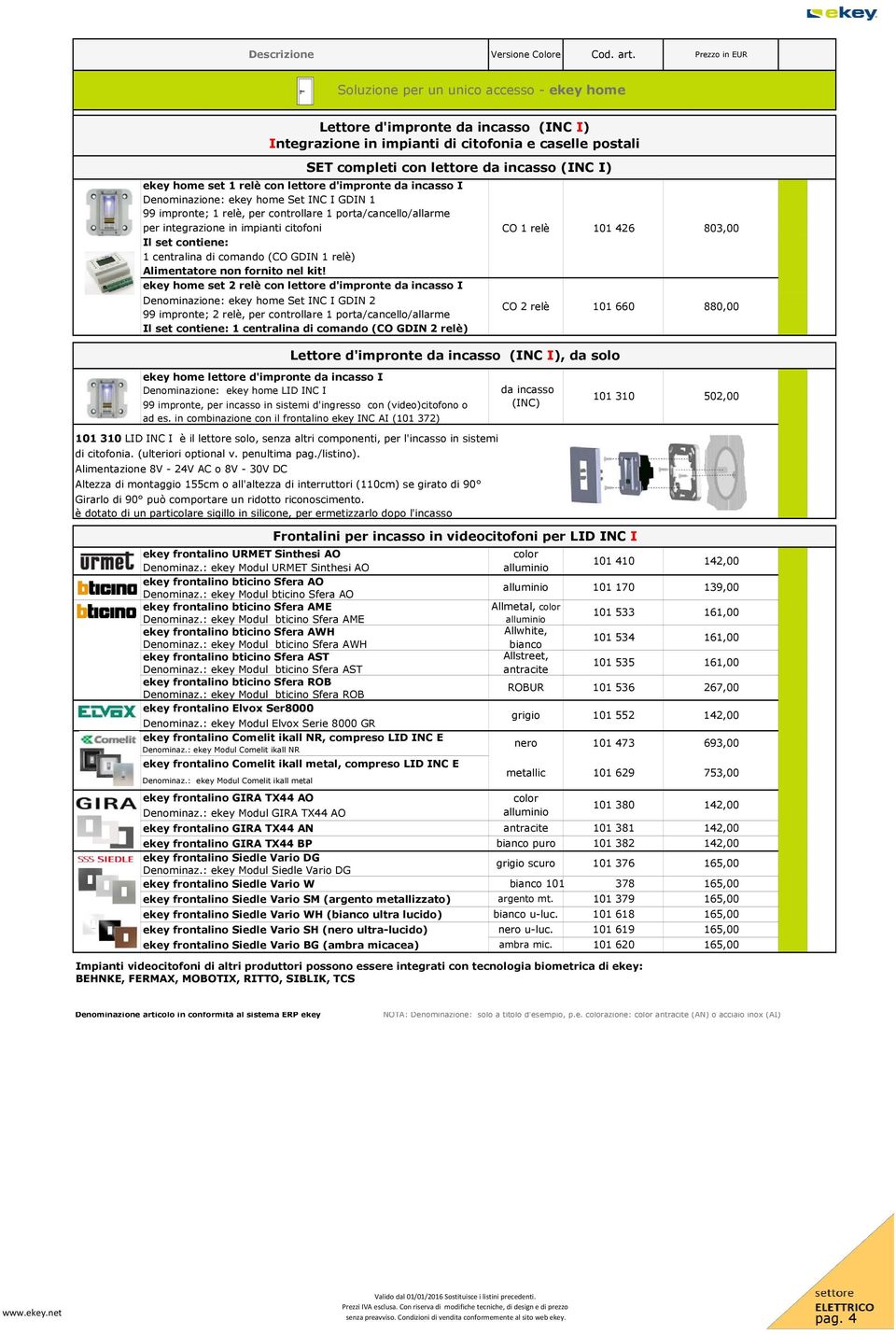 home set 1 relè con lettore d'impronte da incasso I Denominazione: ekey home Set INC I GDIN 1 99 impronte; 1 relè, per controllare 1 porta/cancello/allarme per integrazione in impianti citofoni Il