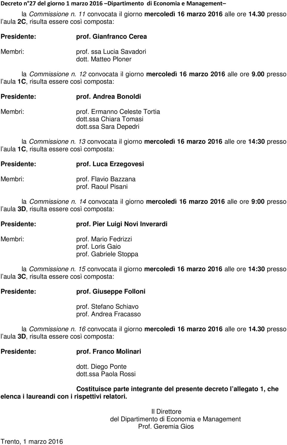 ss Chir Tomsi dott.ss Sr Dpdri l Co n. 13 convoct il giorno mrcoldì 16 mrzo 2016 ll or 14:30 prsso l ul 1C, risult ssr così compost: Prsidnt: Mmbri: prof. Luc Erzgovsi prof. Flvio Bzzn prof.