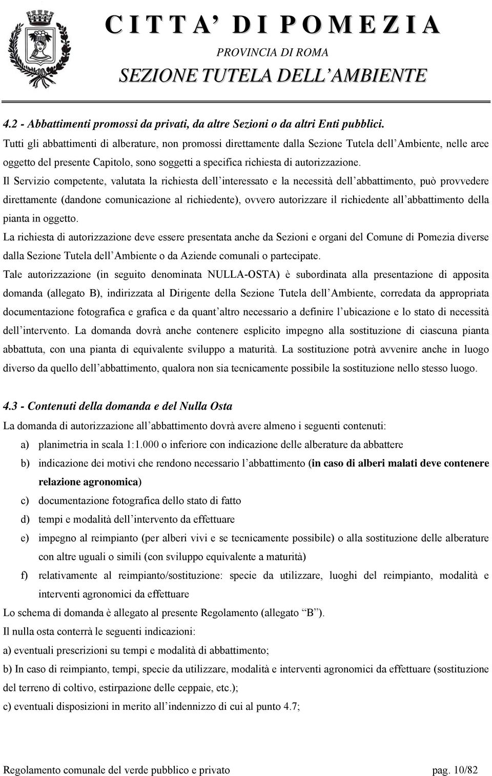 Il Servizio competente, valutata la richiesta dell interessato e la necessità dell abbattimento, può provvedere direttamente (dandone comunicazione al richiedente), ovvero autorizzare il richiedente