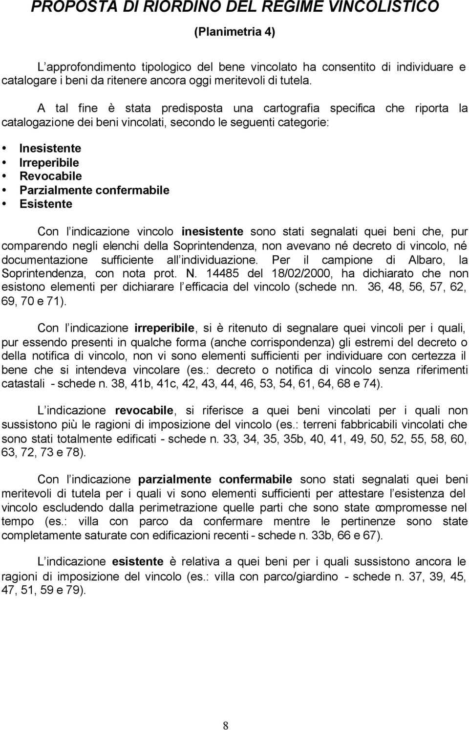 A tal fine è stata predisposta una cartografia specifica che riporta la catalogazione dei beni vincolati, secondo le seguenti categorie: Inesistente Irreperibile Revocabile Parzialmente confermabile